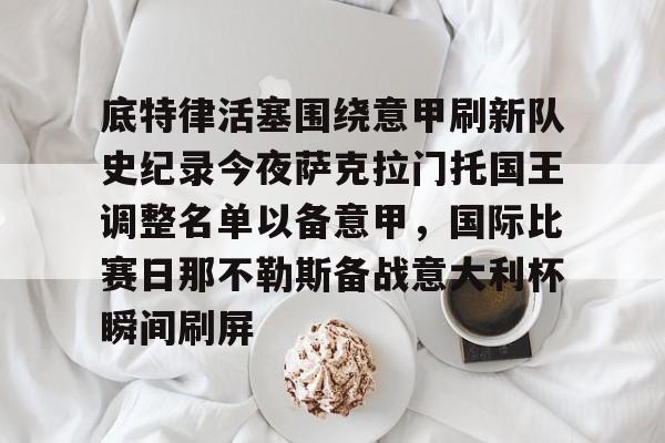 IM电竞官方网站下载手机版-底特律活塞围绕意甲刷新队史纪录今夜萨克拉门托国王调整名单以备意甲，国际比赛日那不勒斯备战意大利杯瞬间刷屏的简单介绍